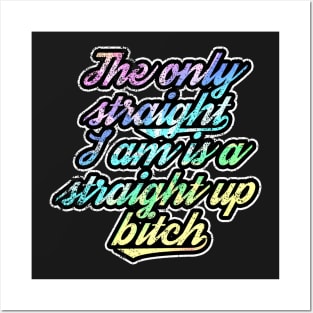 The Only Straight I Am Is A Straight Up Bitch Posters and Art